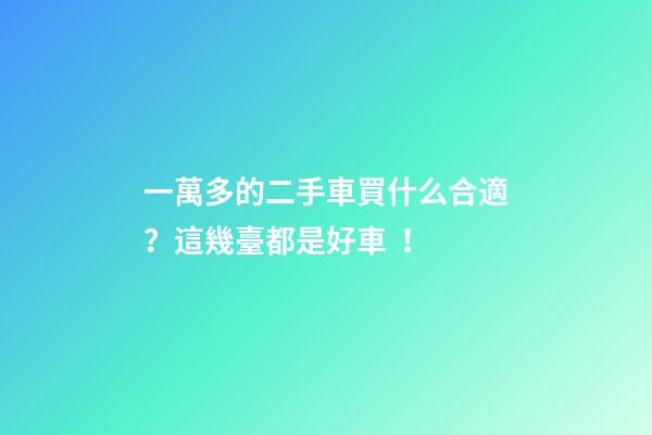 一萬多的二手車買什么合適？這幾臺都是好車！